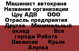 Машинист автокрана › Название организации ­ Цру АДВ777, ООО › Отрасль предприятия ­ Другое › Минимальный оклад ­ 55 000 - Все города Работа » Вакансии   . Крым,Алупка
